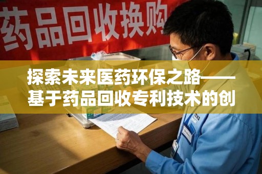 济宁探索未来医药环保之路——基于药品回收专利技术的创新与发展