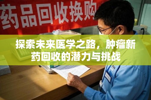 济宁探索未来医学之路，肿瘤新药回收的潜力与挑战