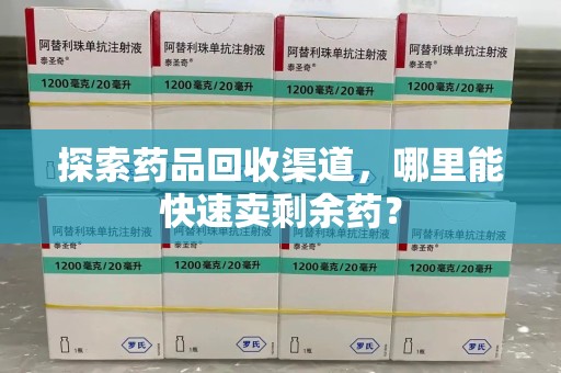 济宁探索药品回收渠道，哪里能快速卖剩余药？