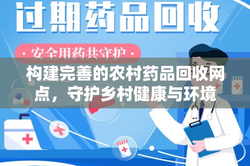 济宁构建完善的农村药品回收网点，守护乡村健康与环境