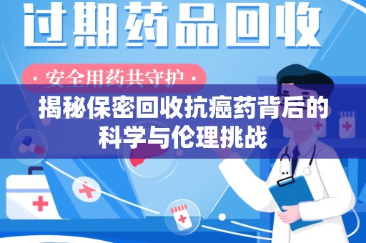 济宁揭秘保密回收抗癌药背后的科学与伦理挑战