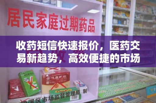 济宁收药短信快速报价，医药交易新趋势，高效便捷的市场解决方案