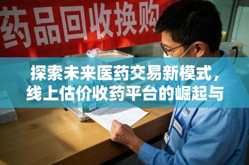 济宁探索未来医药交易新模式，线上估价收药平台的崛起与变革