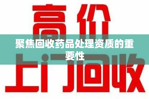 济宁聚焦回收药品处理资质的重要性