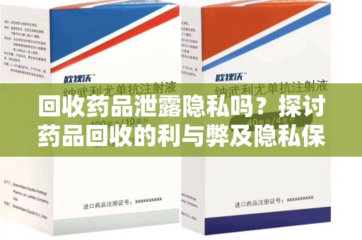 济宁回收药品泄露隐私吗？探讨药品回收的利与弊及隐私保护措施