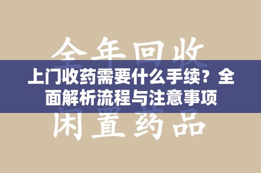 济宁上门收药需要什么手续？全面解析流程与注意事项