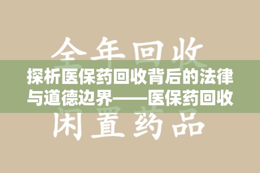 济宁探析医保药回收背后的法律与道德边界——医保药回收违法吗的深度思考