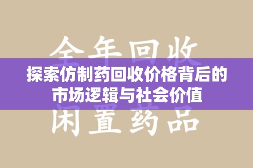 济宁探索仿制药回收价格背后的市场逻辑与社会价值