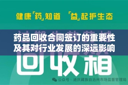 济宁药品回收合同签订的重要性及其对行业发展的深远影响