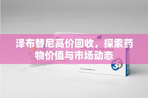 济宁泽布替尼高价回收，探索药物价值与市场动态