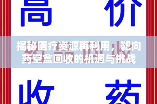 济宁揭秘医疗资源再利用，靶向药空盒回收的机遇与挑战
