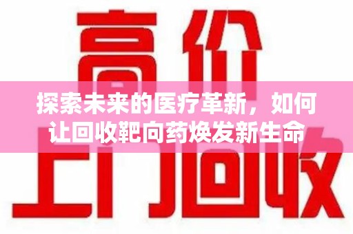 济宁探索未来的医疗革新，如何让回收靶向药焕发新生命