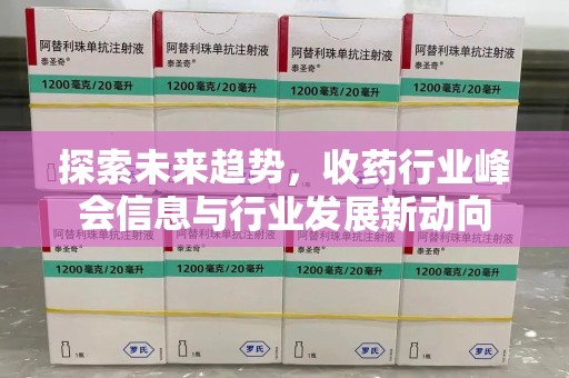 济宁探索未来趋势，收药行业峰会信息与行业发展新动向