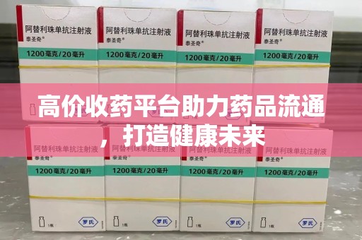 济宁高价收药平台助力药品流通，打造健康未来