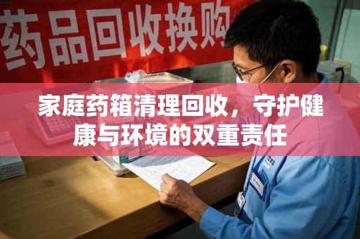 济宁家庭药箱清理回收，守护健康与环境的双重责任