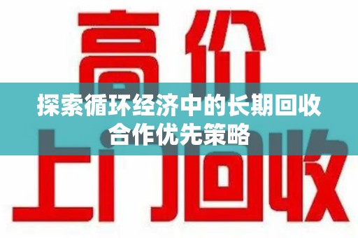 济宁探索循环经济中的长期回收合作优先策略