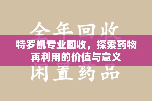 济宁特罗凯专业回收，探索药物再利用的价值与意义