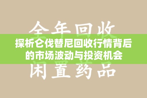 济宁探析仑伐替尼回收行情背后的市场波动与投资机会