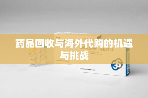 济宁药品回收与海外代购的机遇与挑战