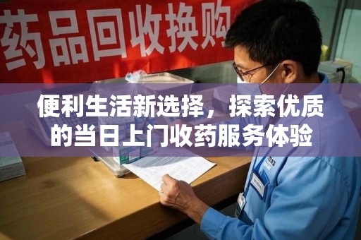 济宁便利生活新选择，探索优质的当日上门收药服务体验