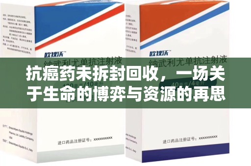 济宁抗癌药未拆封回收，一场关于生命的博弈与资源的再思考