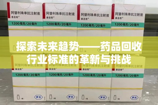 济宁探索未来趋势——药品回收行业标准的革新与挑战