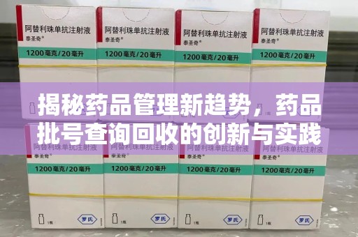 济宁揭秘药品管理新趋势，药品批号查询回收的创新与实践