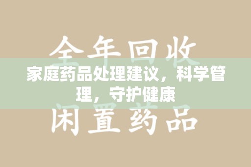 济宁家庭药品处理建议，科学管理，守护健康