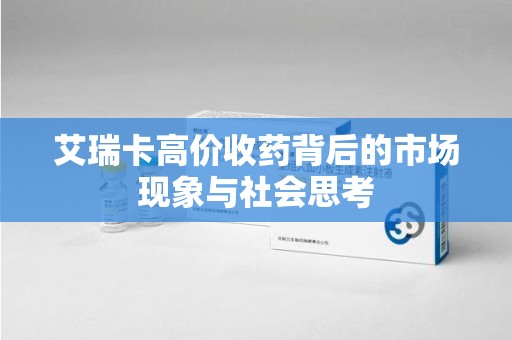 济宁艾瑞卡高价收药背后的市场现象与社会思考