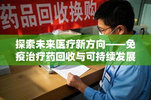 济宁探索未来医疗新方向——免疫治疗药回收与可持续发展的平衡