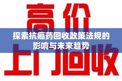 济宁探索抗癌药回收政策法规的影响与未来趋势