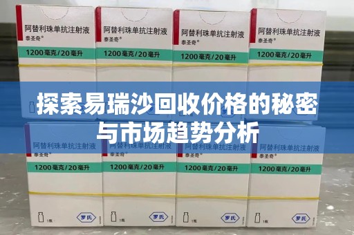 济宁探索易瑞沙回收价格的秘密与市场趋势分析