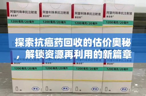 济宁探索抗癌药回收的估价奥秘，解锁资源再利用的新篇章