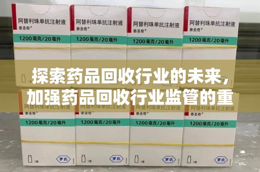济宁探索药品回收行业的未来，加强药品回收行业监管的重要性