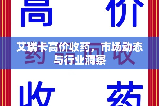 济宁艾瑞卡高价收药，市场动态与行业洞察