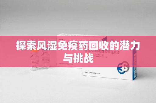 济宁探索风湿免疫药回收的潜力与挑战