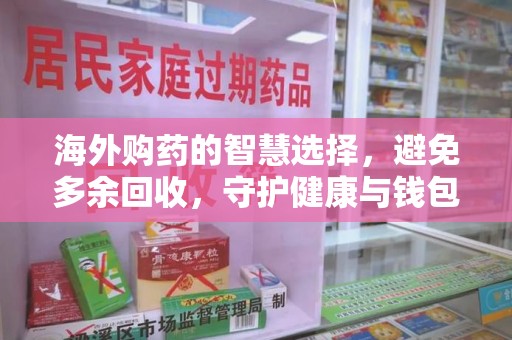 济宁海外购药的智慧选择，避免多余回收，守护健康与钱包