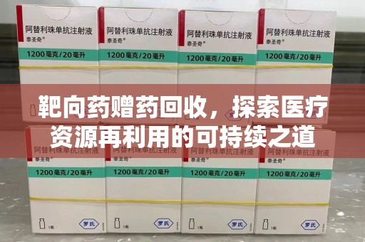 济宁靶向药赠药回收，探索医疗资源再利用的可持续之道