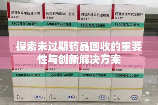 济宁探索未过期药品回收的重要性与创新解决方案