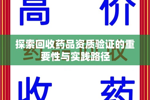 济宁探索回收药品资质验证的重要性与实践路径