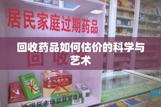 济宁回收药品如何估价的科学与艺术