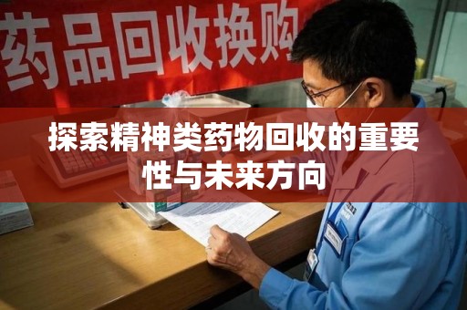 济宁探索精神类药物回收的重要性与未来方向