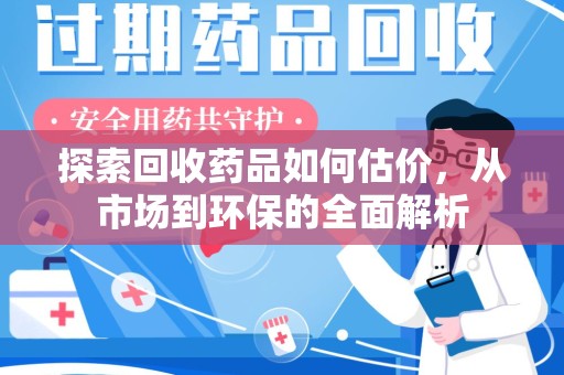 济宁探索回收药品如何估价，从市场到环保的全面解析