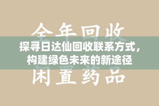 济宁探寻日达仙回收联系方式，构建绿色未来的新途径