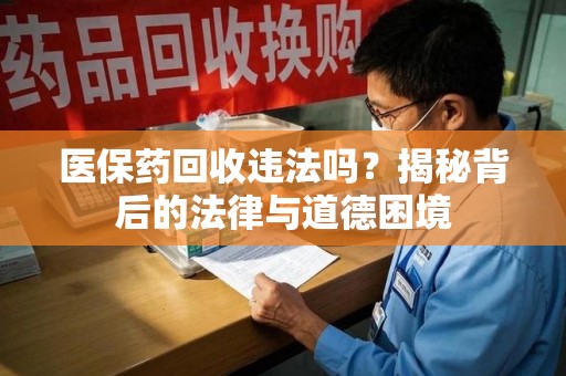 济宁医保药回收违法吗？揭秘背后的法律与道德困境