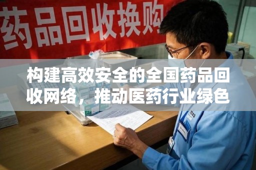 济宁构建高效安全的全国药品回收网络，推动医药行业绿色循环发展