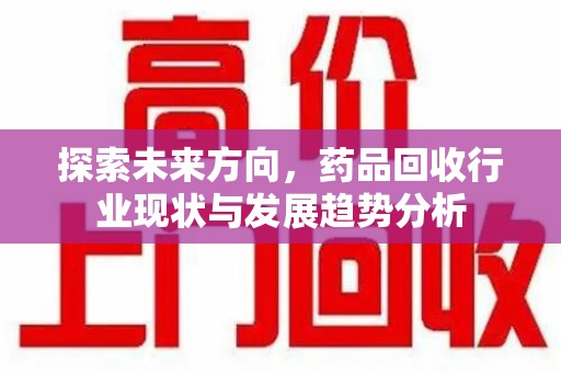 济宁探索未来方向，药品回收行业现状与发展趋势分析