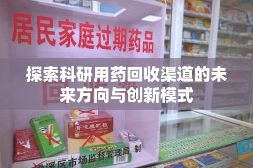 济宁探索科研用药回收渠道的未来方向与创新模式