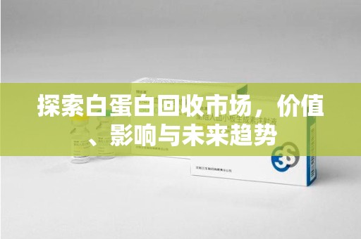 济宁探索白蛋白回收市场，价值、影响与未来趋势