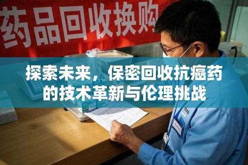 济宁探索未来，保密回收抗癌药的技术革新与伦理挑战